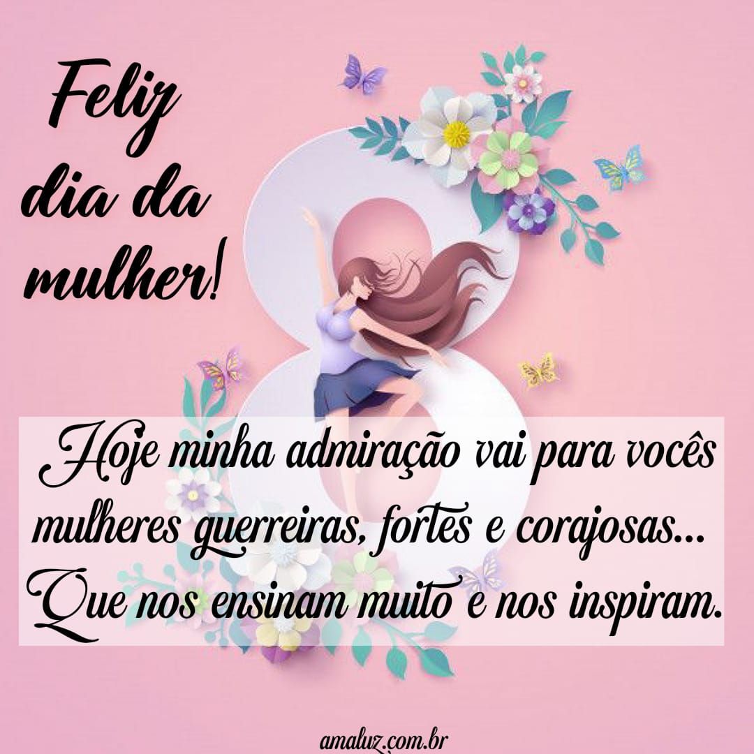 Hoje admiração vai para vocês mulheres, feliz dia
