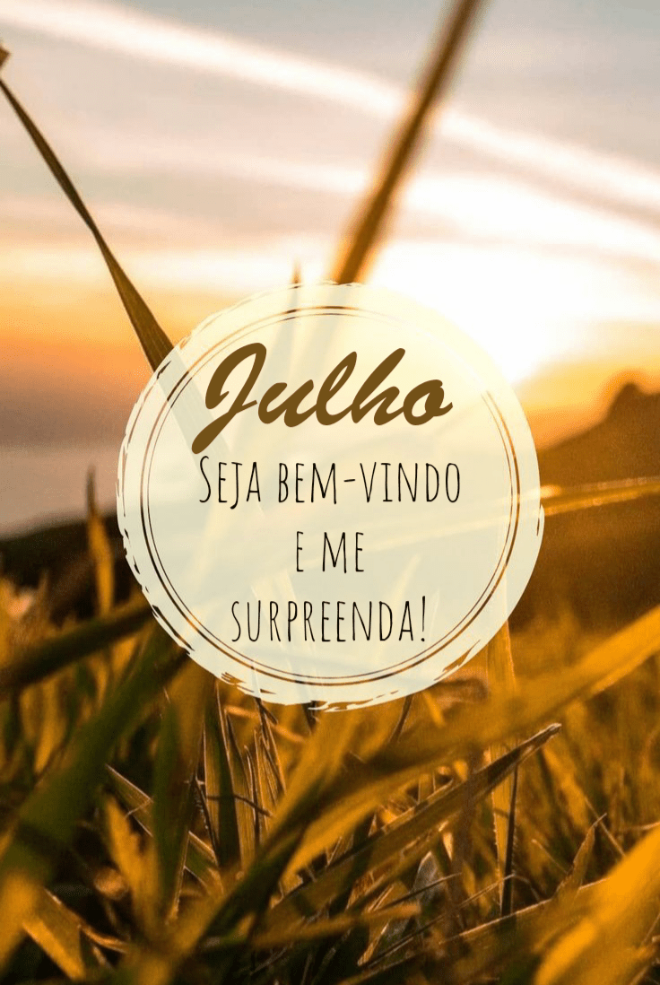Julho seja bem vindo e me surpreenda