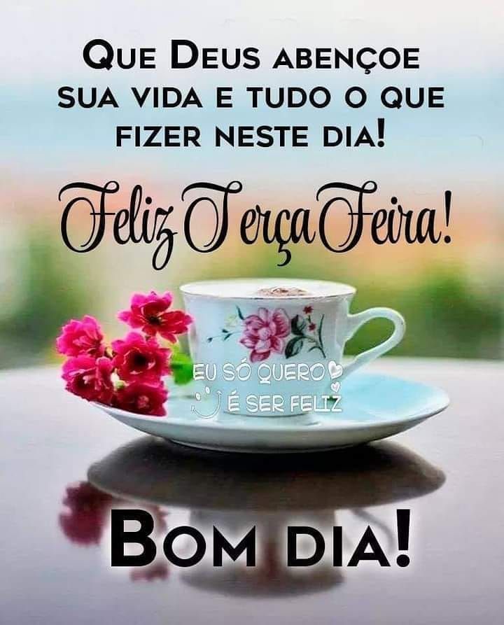 que Deus abençoe sua vida bom dia e feliz terça feira