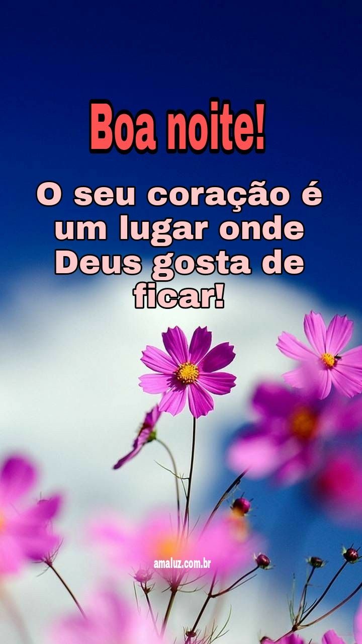 Boa noite! O seu coração é um lugar onde Deus gosta de ficar.