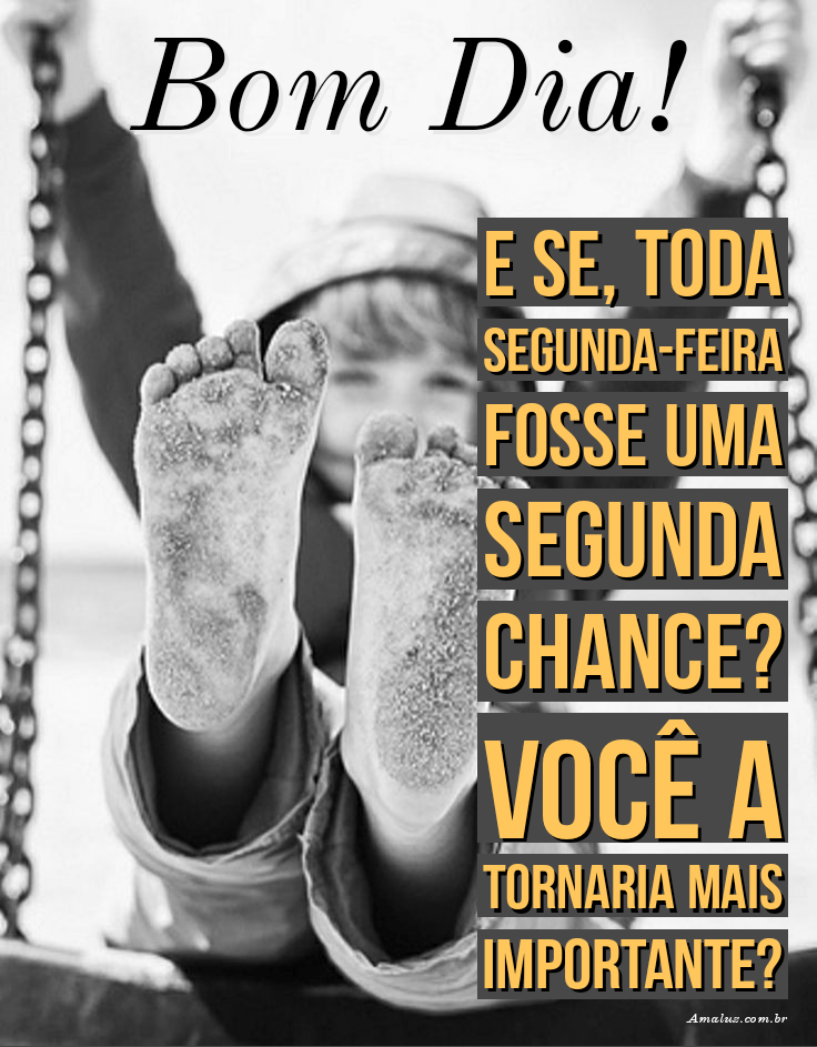 Bom dia e se toda segunda-feira fosse uma segunda chance