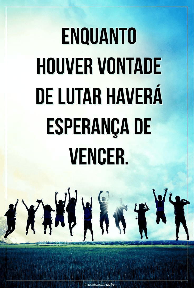 Enquanto lutar haverá esperança de vencer
