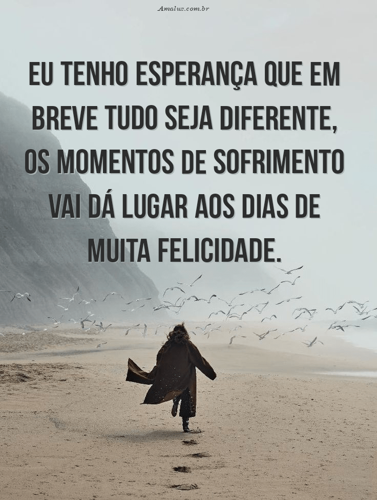 Eu tenha esperança que em breve tudo seja diferente