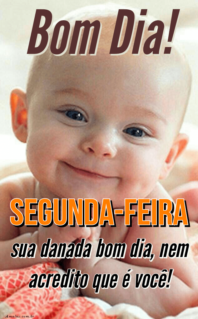 Segunda-feira sua danada bom dia