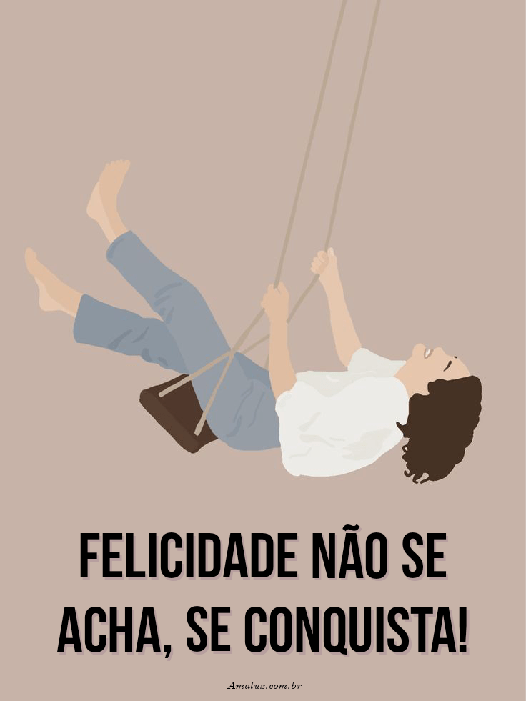 Felicidade não se acha se conquista