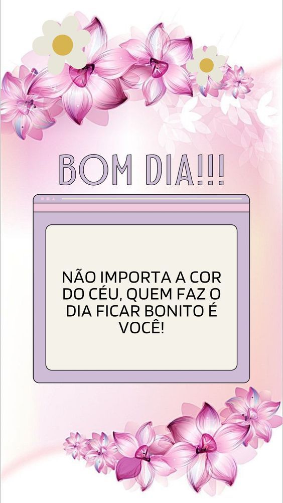 Bom dia quem faz o dia ficar bonito é você!