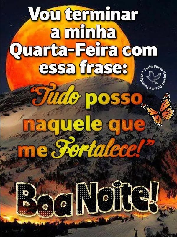 Vou terminar a minha quarta-feira com esta frase, tudo posso naquele que mim fortalece.