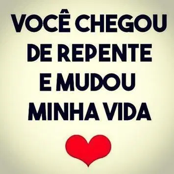 Você chegou de repente e mudou a minha vida!